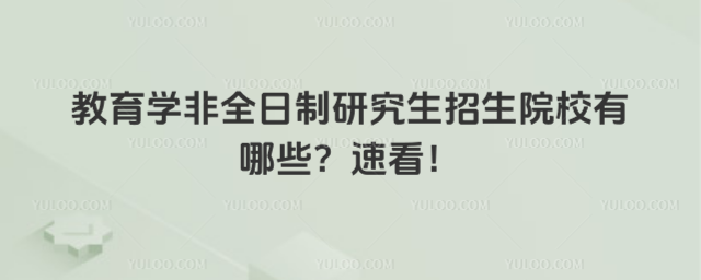 教育學非全日制研究生招生院校有哪些?速看!
