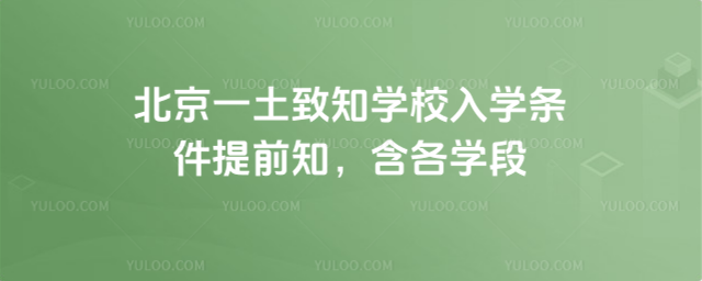 北京一土致知學校入學條件提前知,含各學段