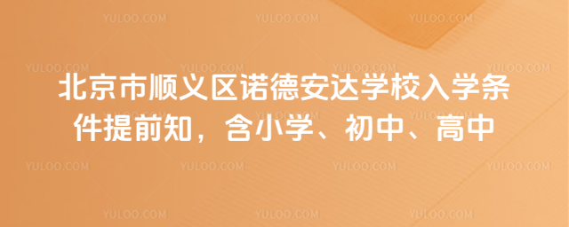 北京市順義區(qū)諾德安達學校入學條件提前知,含小學、初中、高中