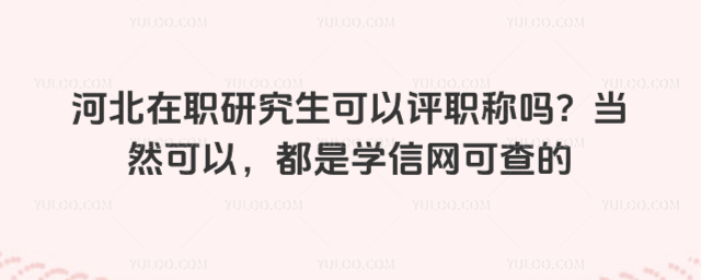 河北在職研究生可以評(píng)職稱嗎?當(dāng)然可以,都是學(xué)信網(wǎng)可查的