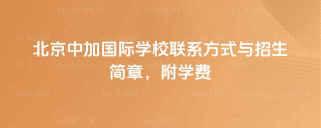北京中加國(guó)際學(xué)校聯(lián)系方式與招生簡(jiǎn)章,附學(xué)費(fèi)