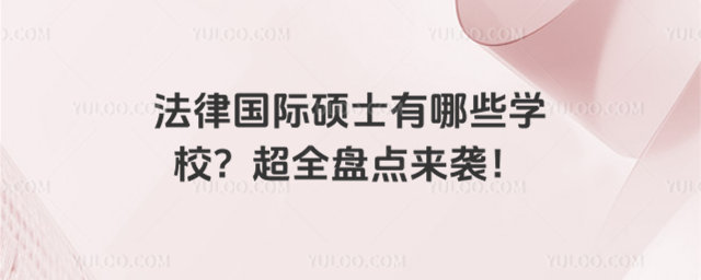 法律國際碩士有哪些學校?超全盤點來襲!