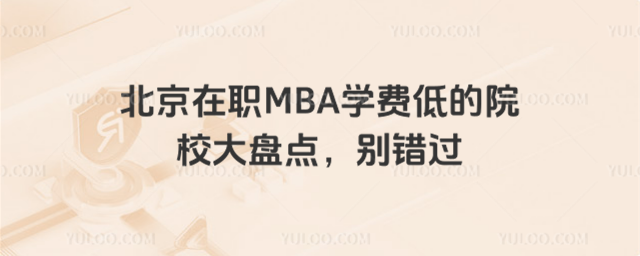 北京在職MBA學(xué)費(fèi)低的院校大盤點(diǎn),別錯(cuò)過