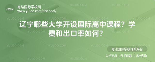 遼寧哪些大學(xué)開設(shè)國際高中課程?學(xué)費(fèi)和出口率如何