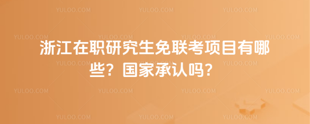 浙江在職研究生免聯考項目有哪些?國家承認嗎?