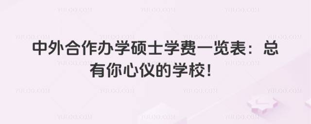 中外合作辦學碩士學費一覽表:總有你心儀的學校!