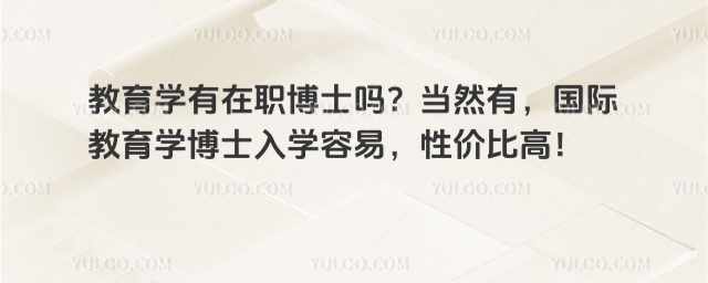 教育學(xué)有在職博士嗎?當(dāng)然有,國(guó)際教育學(xué)博士入學(xué)容易,性價(jià)比高!