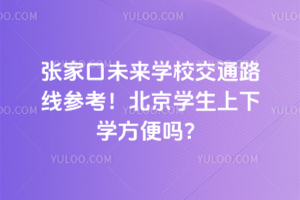 張家口未來學校交通路線參考！北京學生上下學方便嗎？