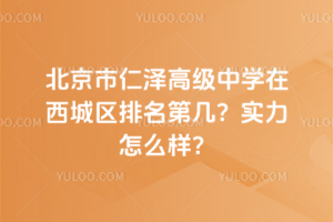 北京市仁澤高級中學在西城區排名第幾?實力怎么樣?