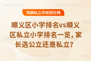 北京順義區小學排名vs順義區私立小學排名一覽,家長選公立還是私立?