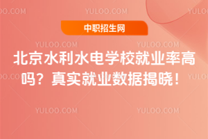北京水利水電學校就業(yè)率高嗎？真實就業(yè)數(shù)據(jù)揭曉！