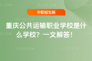 重慶公共運輸職業(yè)學校是什么學校?一文解答!