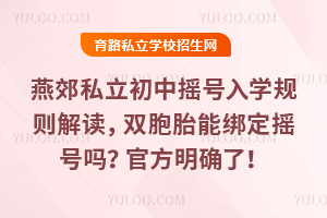 燕郊私立初中搖號入學規則解讀,雙胞胎能綁定搖號嗎?官方明確了!
