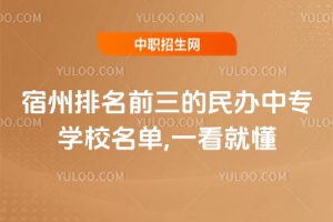 2025宿州排名前三的民辦中專學校名單,一看就懂