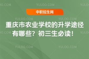 重慶市農業學校的升學途徑有哪些？初三生必讀！