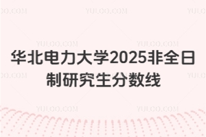 華北電力大學2025非全日制研究生分數線 附歷年考研復試基本分數線已公布