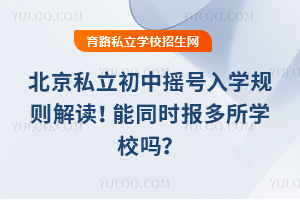 北京私立初中搖號入學規則解讀!能同時報多所學校嗎?