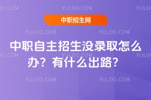 中職自主招生沒錄取怎么辦?有什么出路?