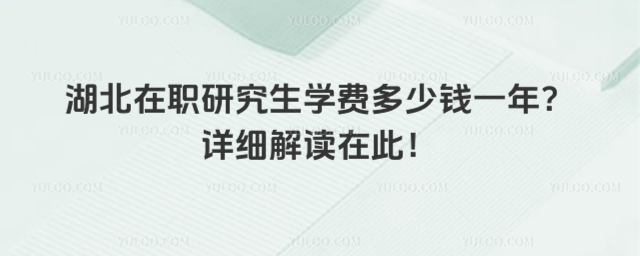 湖北在職研究生學(xué)費多少錢一年?詳細解讀在此!
