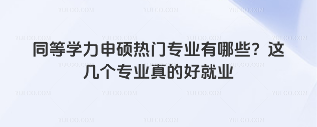 同等學力申碩熱門專業有哪些?這幾個專業真的好就業