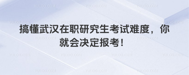 搞懂武漢在職研究生考試難度,你就會決定報考!