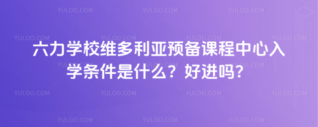 六力學校維多利亞預備課程中心入學條件是什么?好進嗎?