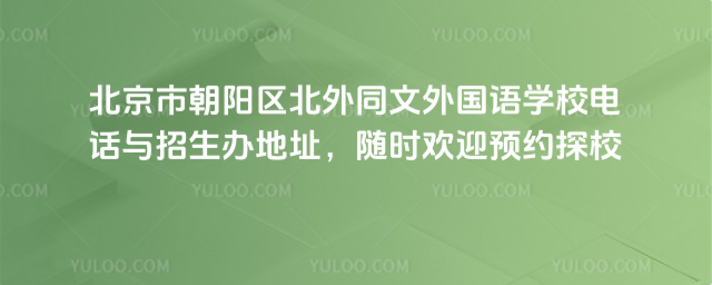 北京市朝陽區北外同文外國語學校電話與招生辦地址,隨時歡迎預約探校