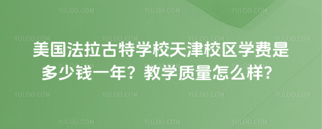 美國(guó)法拉古特學(xué)校天津校區(qū)學(xué)費(fèi)是多少錢一年?教學(xué)質(zhì)量怎么樣?
