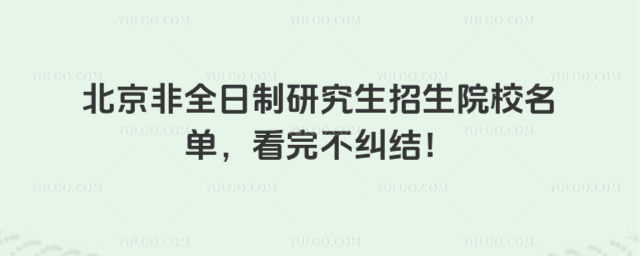 北京非全日制研究生招生院校名單,看完不糾結(jié)!