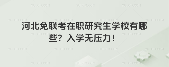 河北免聯考在職研究生學校有哪些?入學無壓力!