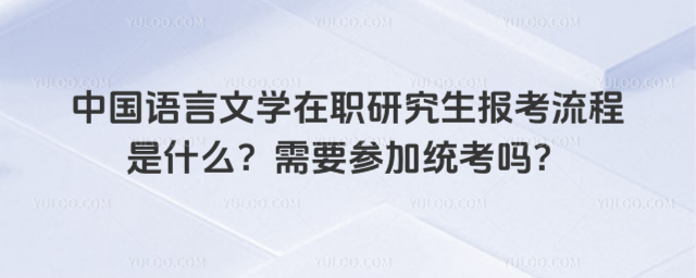 中國語言文學(xué)在職研究生報(bào)考流程是什么?需要參加統(tǒng)考嗎?