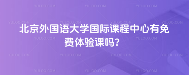 北京外國語大學國際課程中心有免費體驗課嗎