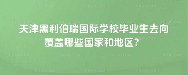天津黑利伯瑞國際學校畢業生去向覆蓋哪些國家和地區?