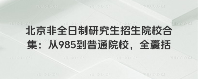 北京非全日制研究生招生院校合集:從985到普通院校,全囊括
