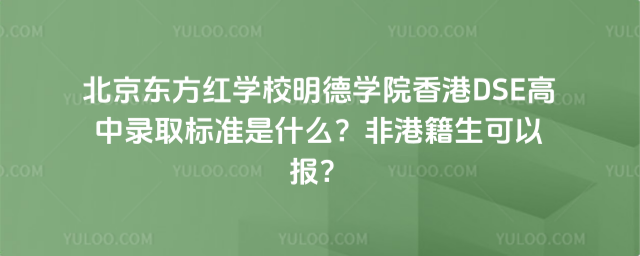 北京東方紅學校明德學院香港DSE高中錄取標準是什么?非港籍生可以報?