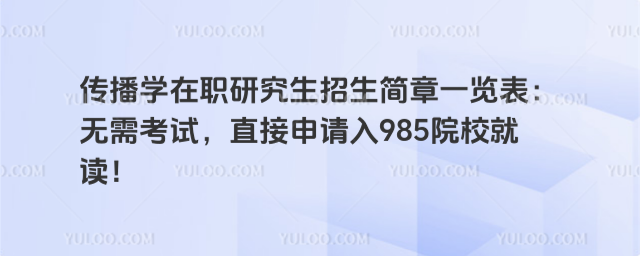傳播學在職研究生招生簡章一覽表:無需考試,直接申請入985院校就讀!