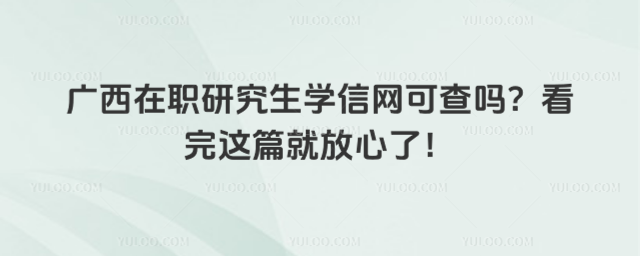廣西在職研究生學信網(wǎng)可查嗎?看完這篇就放心了!