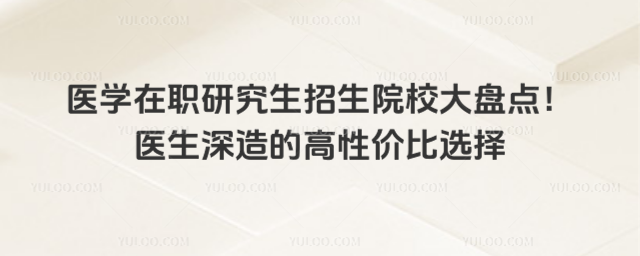 醫學在職研究生招生院校大盤點!醫生深造的高性價比選擇