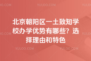 北京朝陽區一土致知學校辦學優勢有哪些?選擇理由和特色