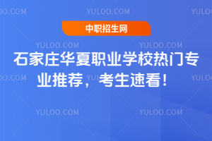 石家莊華夏職業(yè)學(xué)校熱門專業(yè)推薦，考生速看！