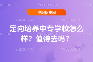 定向培養中專學校怎么樣?值得去嗎?