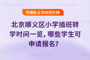 北京順義區(qū)小學插班轉學時間一覽,哪些學生可申請報名?