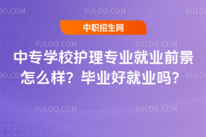 中專學校護理專業就業前景怎么樣?畢業好就業嗎?