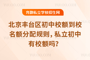 北京豐臺區初中校額到校名額分配規則,私立初中有校額嗎?這幾類民辦校可享
