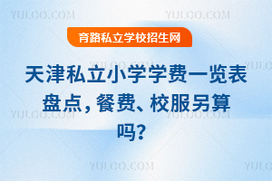 天津私立小學學費一覽表盤點,餐費、校服另算嗎?