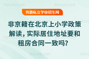 非京籍在北京上小學政策解讀,實際居住地址要和租房合同一致嗎?