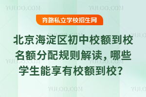 北京海淀區初中校額到校名額分配規則解讀,哪些學生能享有校額到校?