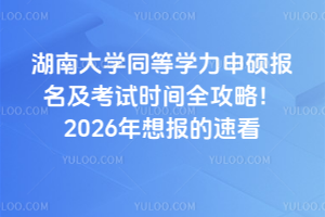 湖南大學同等學力申碩報名及考試時間全攻略!2026年想報的速看