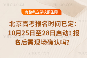 2026年北京高考報名時間已定:10月25日至28日啟動!報名后需現場確認嗎?