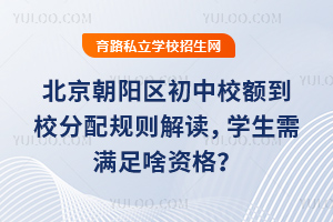 北京朝陽區初中校額到校分配規則解讀,學生需滿足啥資格?